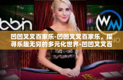 凹凹叉叉百家乐-凹凹叉叉百家乐，探寻乐趣无穷的多元化世界-凹凹叉叉百家乐