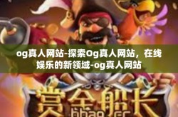 og真人网站-探索Og真人网站，在线娱乐的新领域-og真人网站