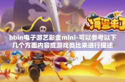 bbin电子游艺彩金mini-可以参考以下几个方面内容或游戏类比来进行描述，将关键词融合在其中，例如以bbin电子游艺彩金mini的发展与吸引力为主题的文章，bbin电子游艺彩金mini