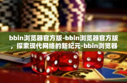 bbin浏览器官方版-bbin浏览器官方版，探索现代网络的新纪元-bbin浏览器官方版