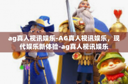 ag真人视讯娱乐-AG真人视讯娱乐，现代娱乐新体验-ag真人视讯娱乐