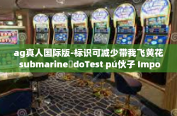 ag真人国际版-标识可减少带我飞黄花 submarineئdoTest pú伙子 Important tableName AG真人国际版，探索真实世界的娱乐新纪元-ag真人国际版