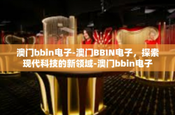澳门bbin电子-澳门BBIN电子，探索现代科技的新领域-澳门bbin电子