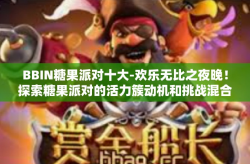 BBIN糖果派对十大-欢乐无比之夜晚！探索糖果派对的活力簇动机和挑战混合神器 BBIN TOP 十大糖果派对-BBIN糖果派对十大