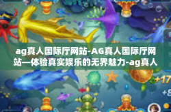 ag真人国际厅网站-AG真人国际厅网站—体验真实娱乐的无界魅力-ag真人国际厅网站