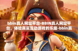 bbin真人网址平台-BBIN真人网址平台，体验真实互动游戏的乐趣-bbin真人网址平台