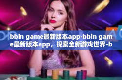 bbin game最新版本app-bbin game最新版本app，探索全新游戏世界-bbin game最新版本app