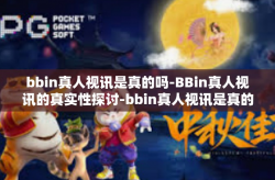 bbin真人视讯是真的吗-BBin真人视讯的真实性探讨-bbin真人视讯是真的吗