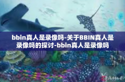 bbin真人是录像吗-关于BBIN真人是录像吗的探讨-bbin真人是录像吗
