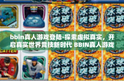 bbin真人游戏登陆-探索虚拟真实，开启真实世界竞技新时代 BBIN真人游戏登陆-bbin真人游戏登陆