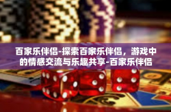 百家乐伴侣-探索百家乐伴侣，游戏中的情感交流与乐趣共享-百家乐伴侣