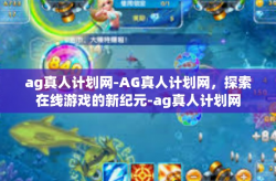 ag真人计划网-AG真人计划网，探索在线游戏的新纪元-ag真人计划网