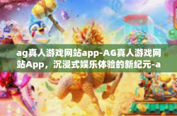ag真人游戏网站app-AG真人游戏网站App，沉浸式娱乐体验的新纪元-ag真人游戏网站app