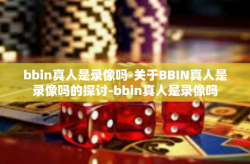 bbin真人是录像吗-关于BBIN真人是录像吗的探讨-bbin真人是录像吗