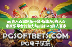 ag真人百家家乐平台-探索Ag真人百家家乐平台的魅力与挑战-ag真人百家家乐平台