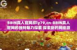 BBIN真人官网欣ly79,cn-BBIN真人官网的独特魅力探索 探索新的网络游戏娱乐平台之旅-BBIN真人官网欣ly79,cn