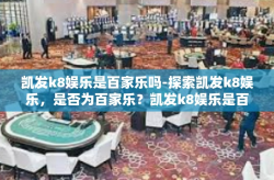 凯发k8娱乐是百家乐吗-探索凯发k8娱乐，是否为百家乐？凯发k8娱乐是百家乐吗