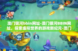 澳门银河bbin网址-澳门银河BBIN网址，探索虚拟世界的游戏新纪元-澳门银河bbin网址