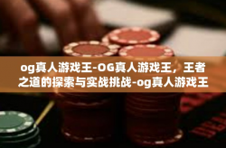 og真人游戏王-OG真人游戏王，王者之道的探索与实战挑战-og真人游戏王