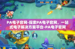 PA电子官网-探索PA电子官网，一站式电子解决方案平台-PA电子官网