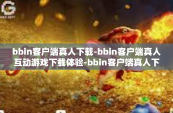 bbin客户端真人下载-bbin客户端真人互动游戏下载体验-bbin客户端真人下载