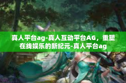 真人平台ag-真人互动平台AG，重塑在线娱乐的新纪元-真人平台ag