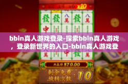 bbin真人游戏登录-探索bbin真人游戏，登录新世界的入口-bbin真人游戏登录