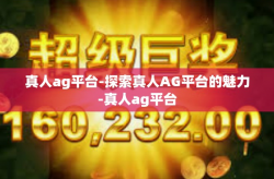 真人ag平台-探索真人AG平台的魅力-真人ag平台
