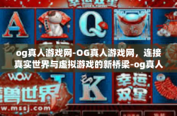 og真人游戏网-OG真人游戏网，连接真实世界与虚拟游戏的新桥梁-og真人游戏网