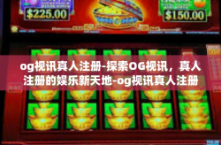 og视讯真人注册-探索OG视讯，真人注册的娱乐新天地-og视讯真人注册