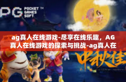 ag真人在线游戏-尽享在线乐趣，AG真人在线游戏的探索与挑战-ag真人在线游戏