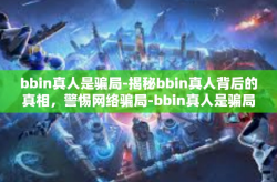 bbin真人是骗局-揭秘bbin真人背后的真相，警惕网络骗局-bbin真人是骗局