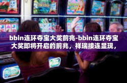 bbin连环夺宝大奖前兆-bbin连环夺宝大奖即将开启的前兆，祥瑞接连显现，无限幸运连绵不断-bbin连环夺宝大奖前兆