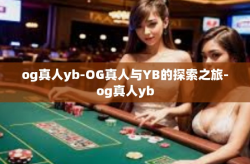 og真人yb-OG真人与YB的探索之旅-og真人yb