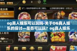 og真人娱乐可以玩吗-关于OG真人娱乐的探讨—是否可以玩？og真人娱乐可以玩吗