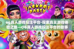 og真人游戏投注平台-探索真实游戏体验之旅—OG真人游戏投注平台的故事-og真人游戏投注平台