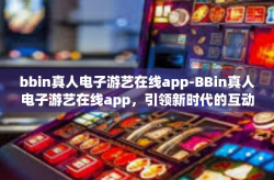 bbin真人电子游艺在线app-BBin真人电子游艺在线app，引领新时代的互动娱乐体验-bbin真人电子游艺在线app