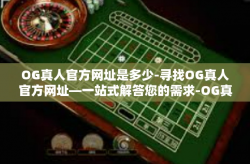 OG真人官方网址是多少-寻找OG真人官方网址—一站式解答您的需求-OG真人官方网址是多少