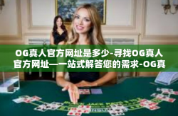 OG真人官方网址是多少-寻找OG真人官方网址—一站式解答您的需求-OG真人官方网址是多少