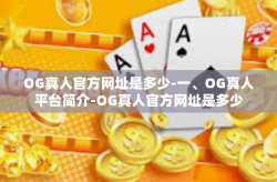 OG真人官方网址是多少-一、OG真人平台简介-OG真人官方网址是多少