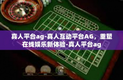 真人平台ag-真人互动平台AG，重塑在线娱乐新体验-真人平台ag