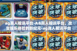 ag真人视讯平台-AG真人视讯平台，改变娱乐体验的新纪元-ag真人视讯平台