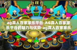 ag真人百家家乐平台-AG真人百家家乐平台的魅力与优势-ag真人百家家乐平台