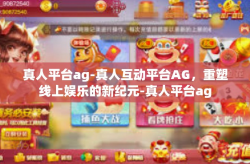 真人平台ag-真人互动平台AG，重塑线上娱乐的新纪元-真人平台ag