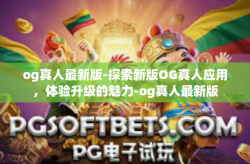 og真人最新版-探索新版OG真人应用，体验升级的魅力-og真人最新版