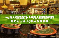 ag真人在线游戏-AG真人在线游戏的魅力与乐趣-ag真人在线游戏