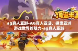ag真人亚游-AG真人亚游，探索亚洲游戏世界的魅力-ag真人亚游