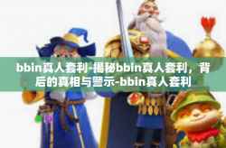 bbin真人套利-揭秘bbin真人套利，背后的真相与警示-bbin真人套利