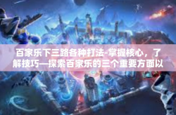 百家乐下三路各种打法-掌握核心，了解技巧—探索百家乐的三个重要方面以及对应的各种打法介绍-百家乐下三路各种打法