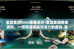 宝盈集团bbin糖果派对-宝盈集团糖果派对，一场充满惊喜与活力的盛会-宝盈集团bbin糖果派对
